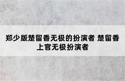 郑少版楚留香无极的扮演者 楚留香上官无极扮演者